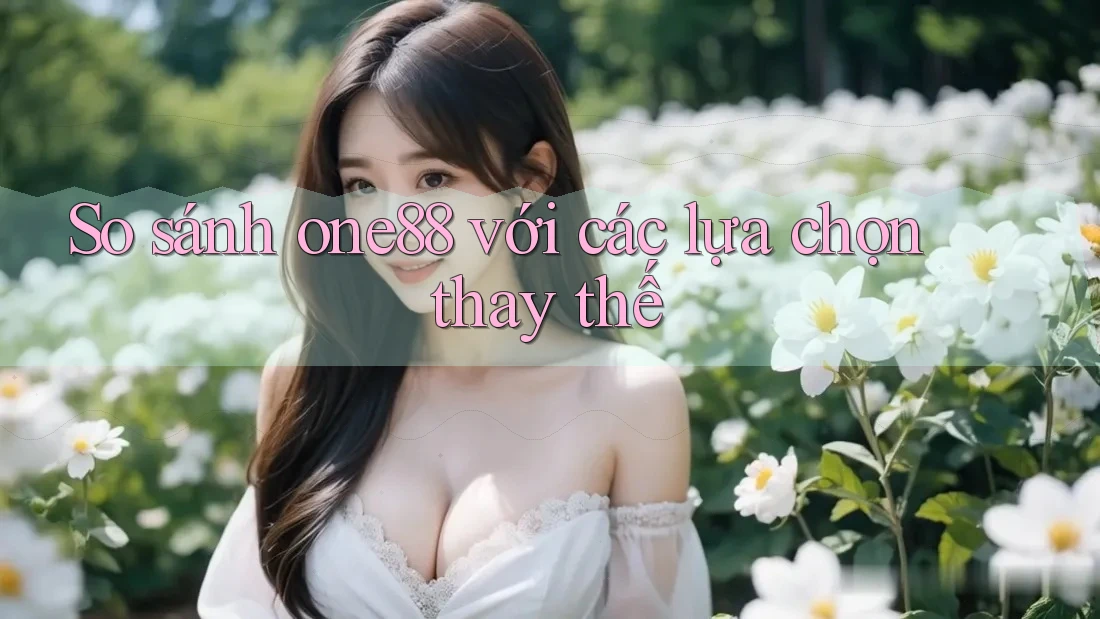 So sánh one88 với các lựa chọn thay thế