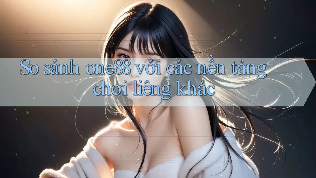 So sánh one88 với các nền tảng chơi liêng khác