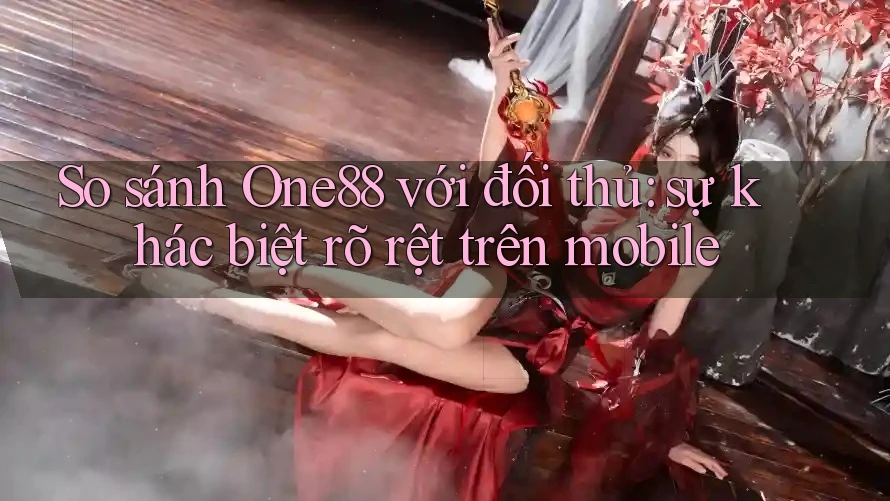 So sánh One88 với đối thủ: sự khác biệt rõ rệt trên mobile