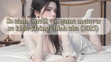 So sánh One88 với game metaverse khác không chỉnh sửa (2025)