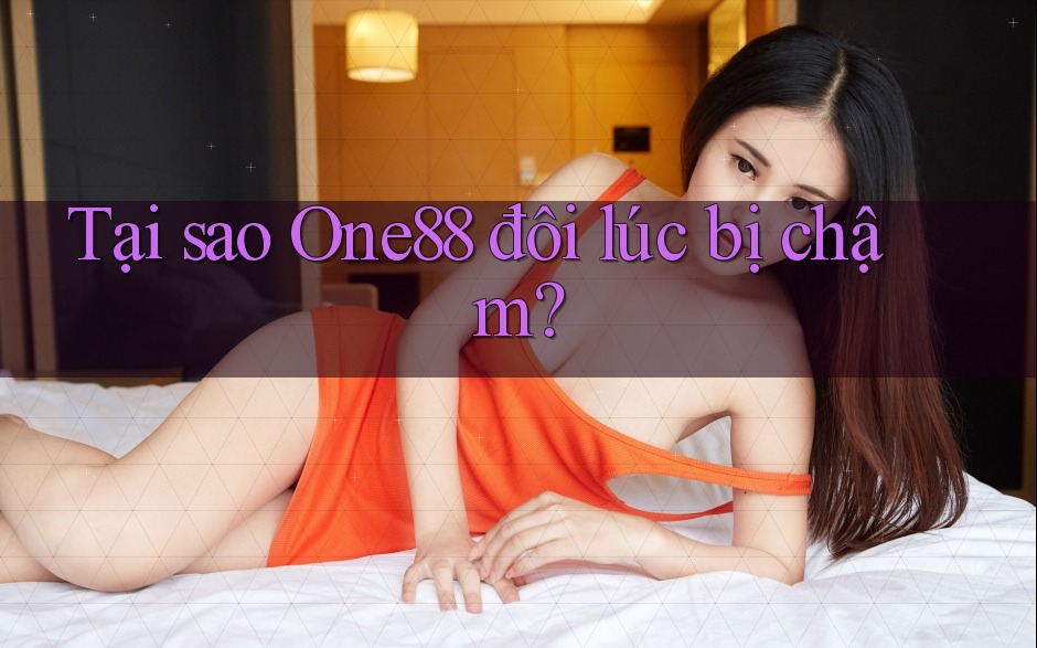 Tại sao One88 đôi lúc bị chậm?