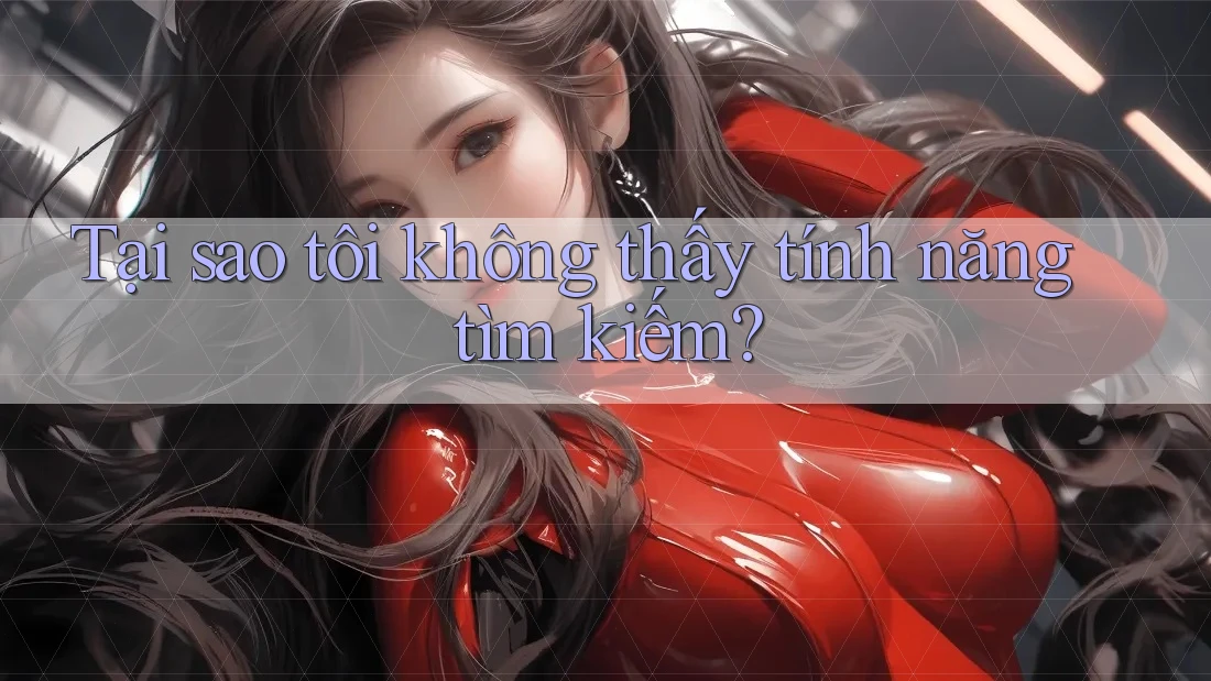 Tại sao tôi không thấy tính năng tìm kiếm?