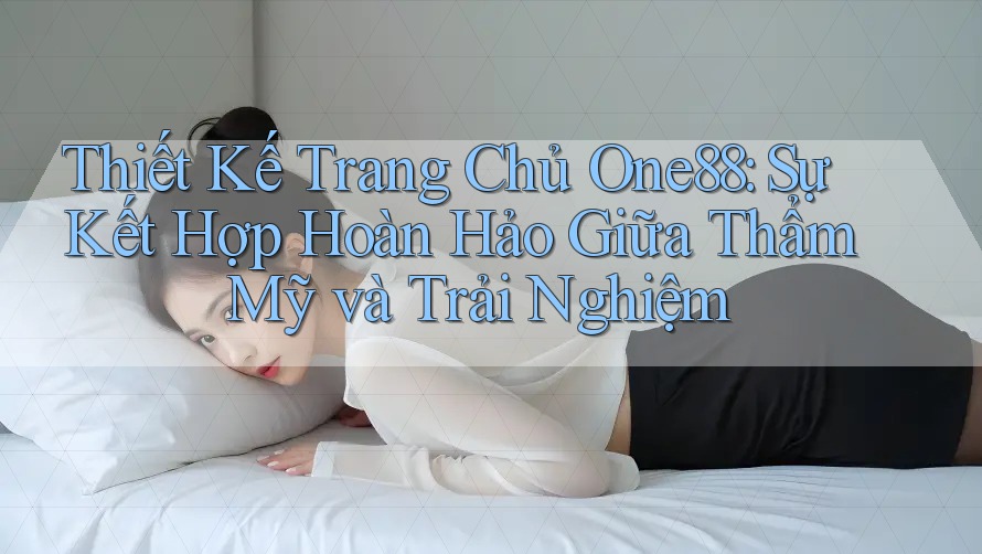 Thiết Kế Trang Chủ One88: Sự Kết Hợp Hoàn Hảo Giữa Thẩm Mỹ và Trải Nghiệm