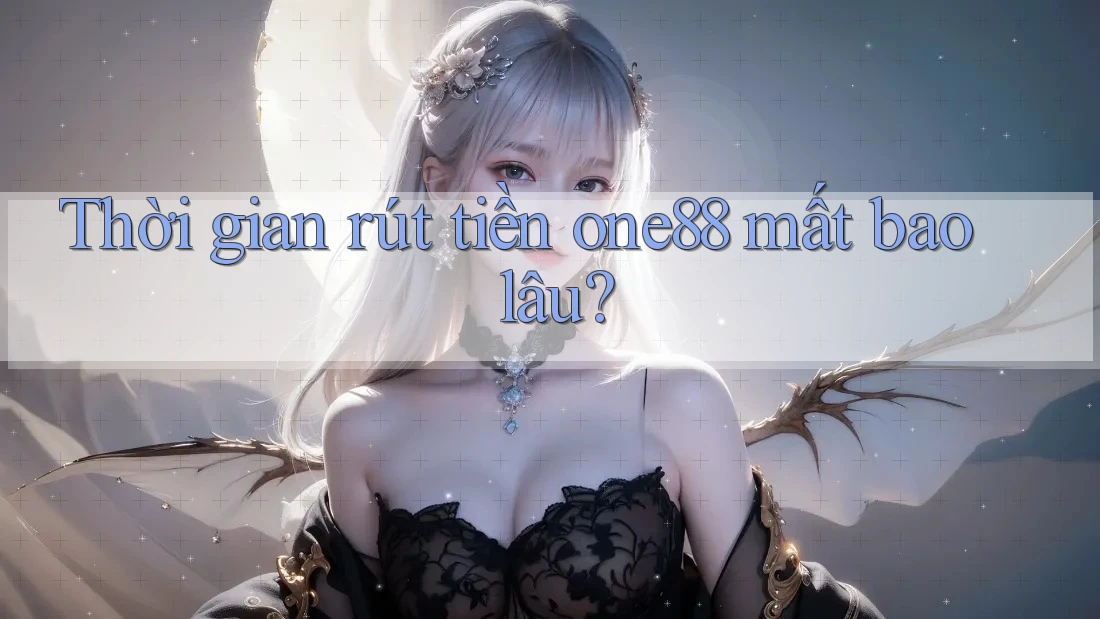 Thời gian rút tiền one88 mất bao lâu? Thời gian rút tiền one88 mất bao lâu?