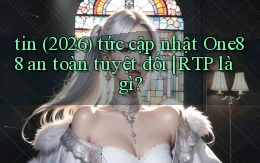 tin (2026) tức cập nhật One88 an toàn tuyệt đối RTP là gì