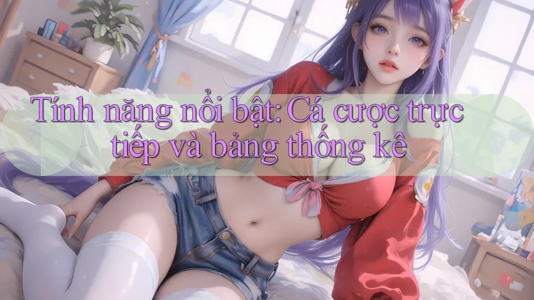 Tính năng nổi bật: Cá cược trực tiếp và bảng thống kê Tính năng nổi bật: Cá cược trực tiếp và bảng thống kê