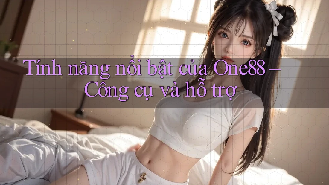 Tính năng nổi bật của One88 – Công cụ và hỗ trợ Tính năng nổi bật của One88 – Công cụ và hỗ trợ
