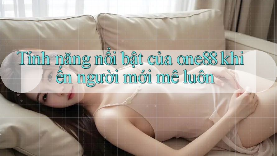 Tính năng nổi bật của one88 khiến người mới mê luôn