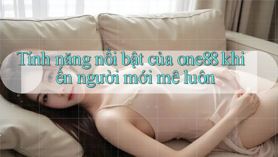 Tính năng nổi bật của one88 khiến người mới mê luôn