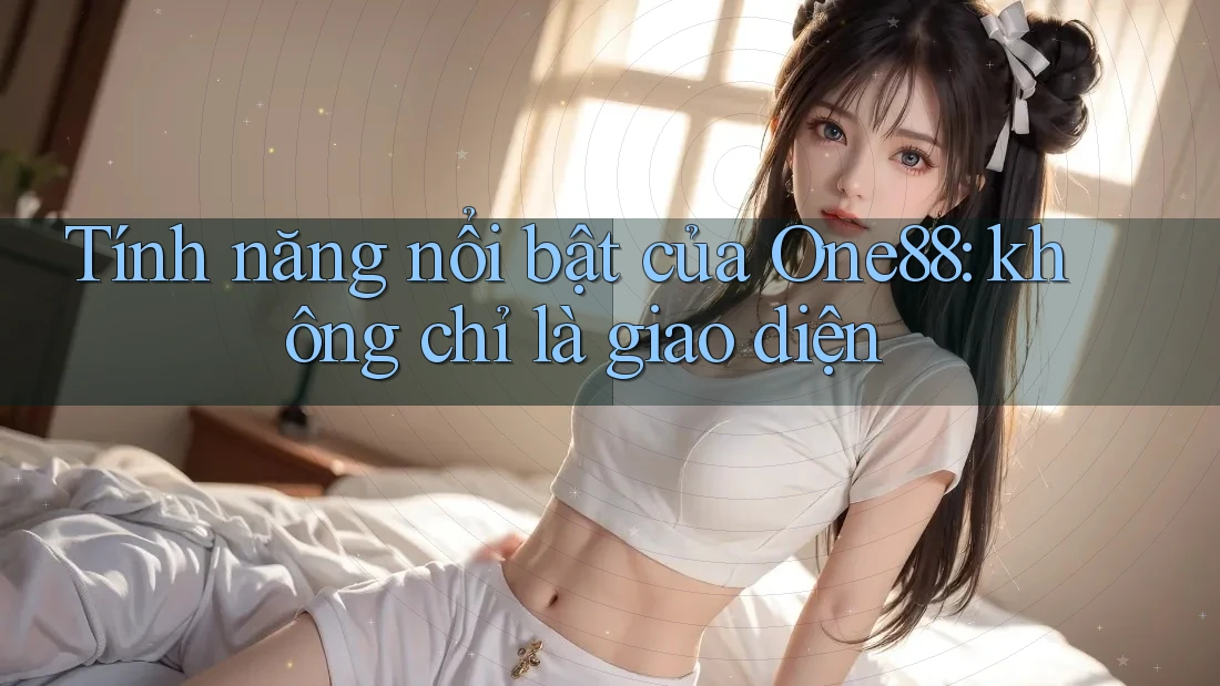 Tính năng nổi bật của One88: không chỉ là giao diện