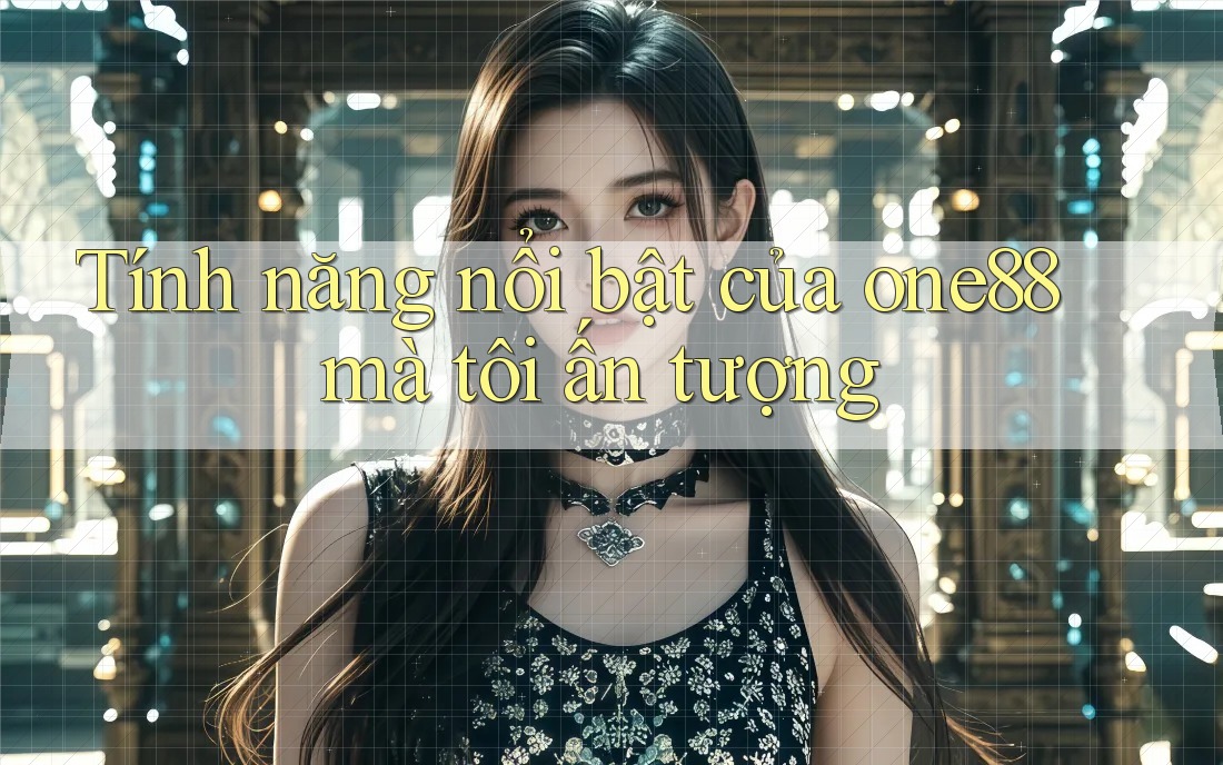 Tính năng nổi bật của one88 mà tôi ấn tượng