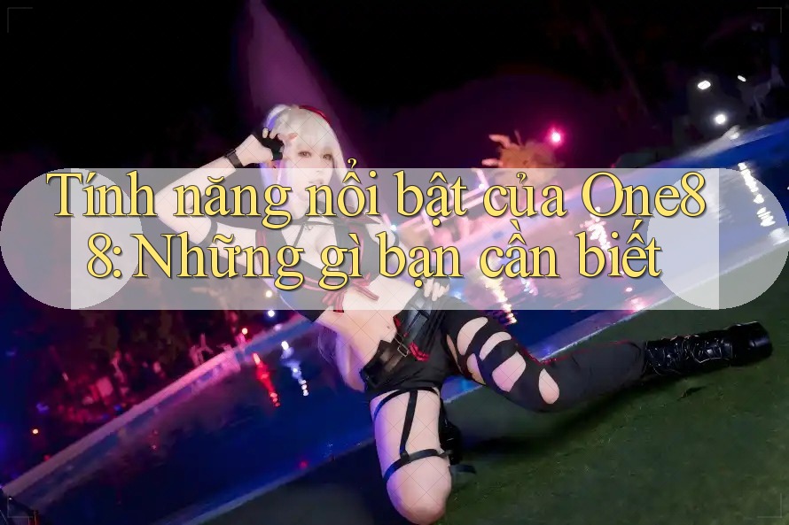 Tính năng nổi bật của One88: Những gì bạn cần biết Tính năng nổi bật của One88: Những gì bạn cần biết