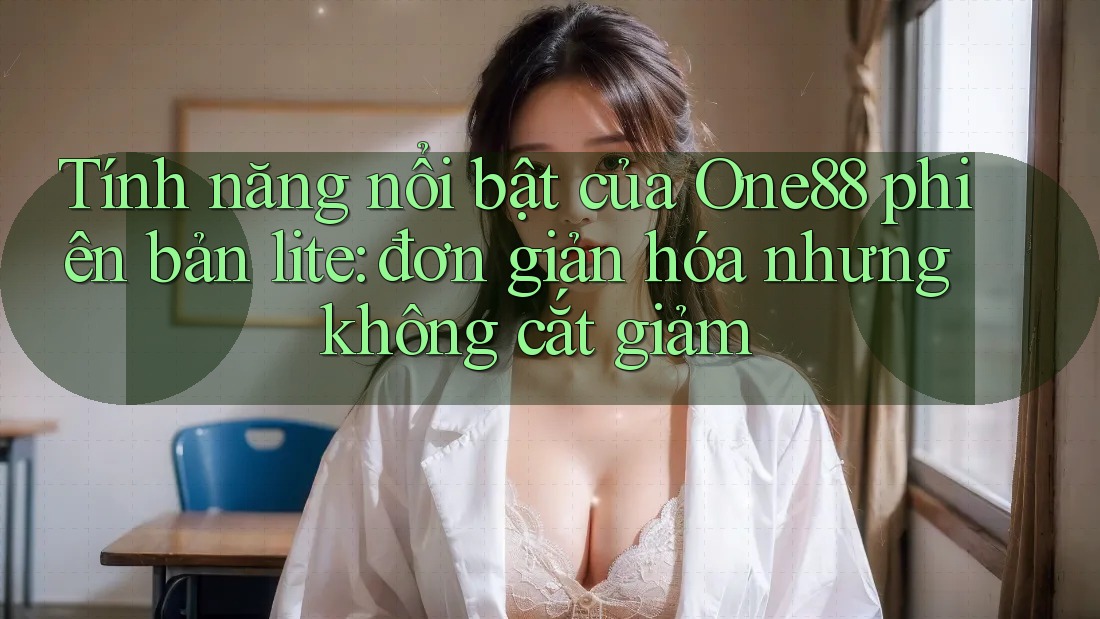 Tính năng nổi bật của One88 phiên bản lite: đơn giản hóa nhưng không cắt giảm