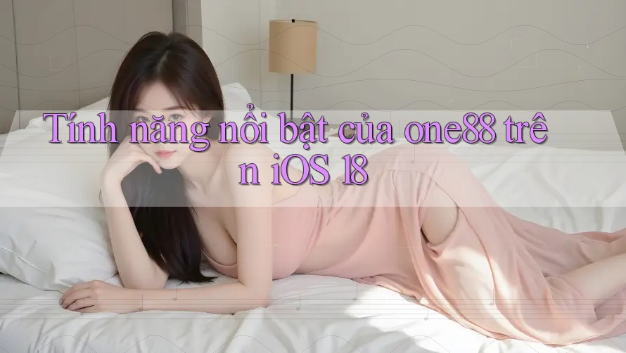 Tính năng nổi bật của one88 trên iOS 18