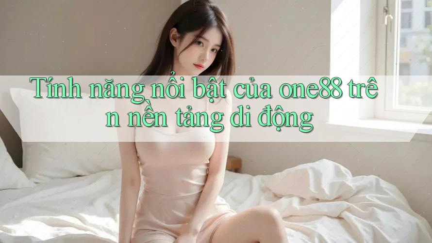 Tính năng nổi bật của one88 trên nền tảng di động