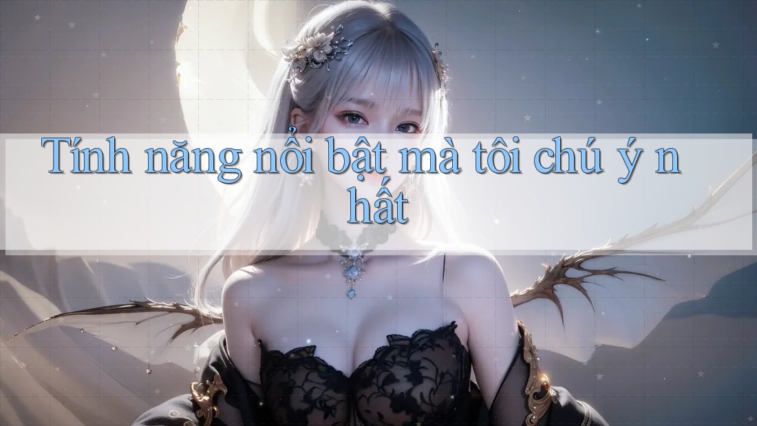 Tính năng nổi bật mà tôi chú ý nhất Tính năng nổi bật mà tôi chú ý nhất