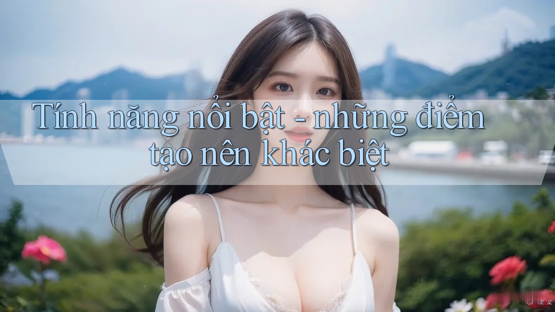 Tính năng nổi bật: những điểm tạo nên khác biệt