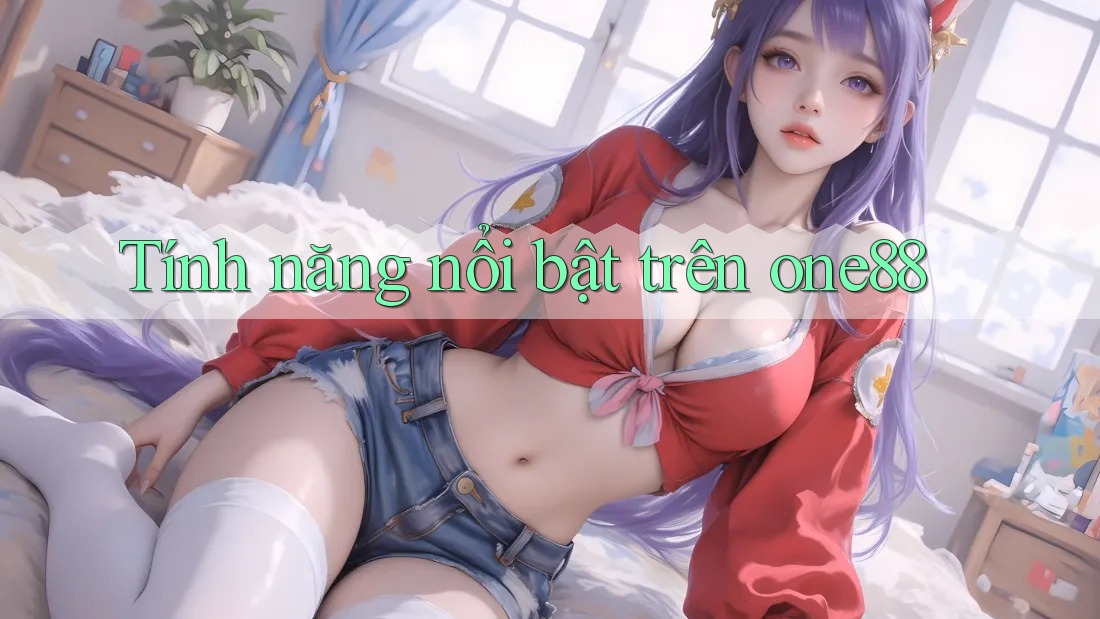 Tính năng nổi bật trên one88 Tính năng nổi bật trên one88
