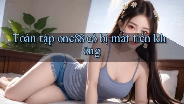Toàn tập one88 có bị mất tiền không