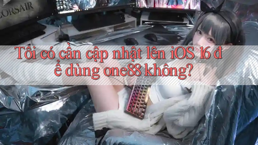 Tôi có cần cập nhật lên iOS 16 để dùng one88 không?