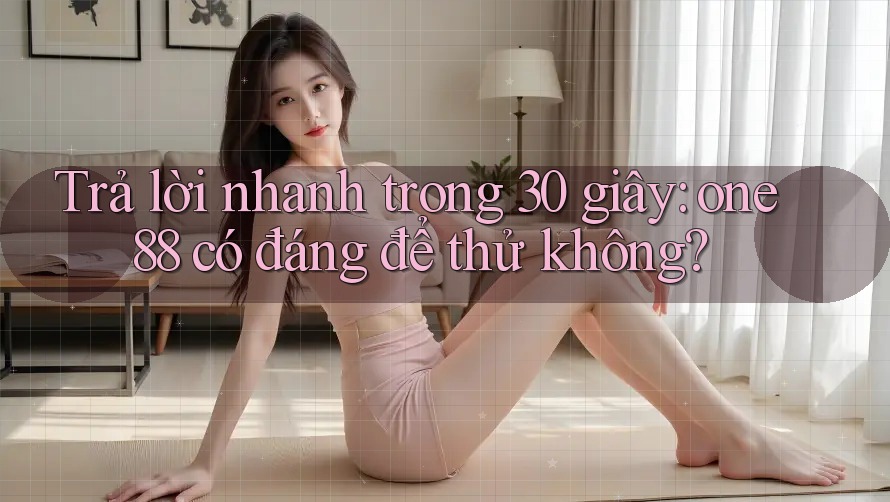 Trả lời nhanh trong 30 giây: one88 có đáng để thử không?