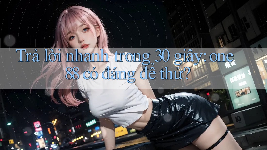 Trả lời nhanh trong 30 giây: one88 có đáng để thử?
