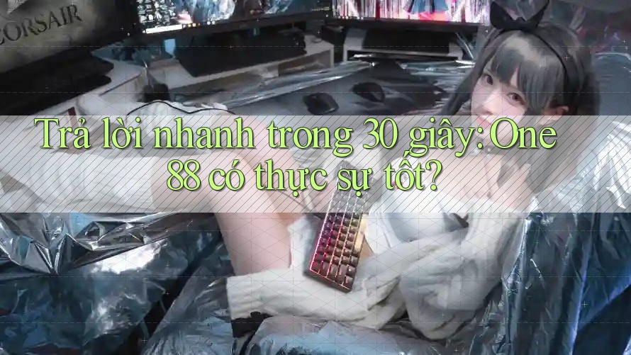 Trả lời nhanh trong 30 giây: One88 có thực sự tốt?