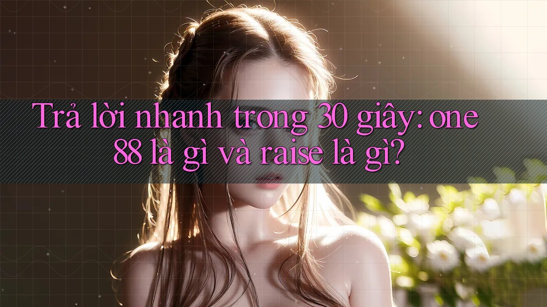 Trả lời nhanh trong 30 giây: one88 là gì và raise là gì? Trả lời nhanh trong 30 giây: one88 là gì và raise là gì?