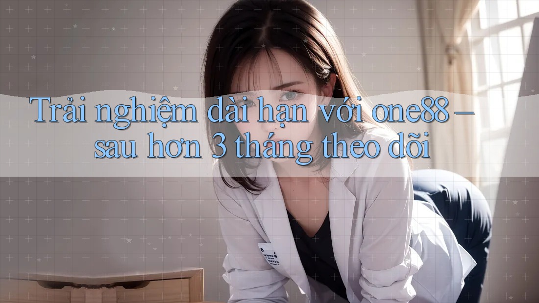 Trải nghiệm dài hạn với one88 – sau hơn 3 tháng theo dõi