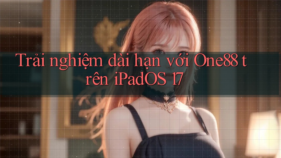 Trải nghiệm dài hạn với One88 trên iPadOS 17 Trải nghiệm dài hạn với One88 trên iPadOS 17