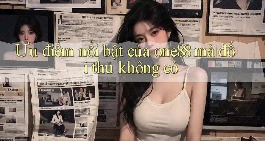 Ưu điểm nổi bật của one88 mà đối thủ không có