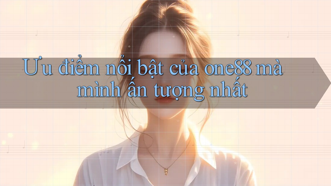 Ưu điểm nổi bật của one88 mà mình ấn tượng nhất