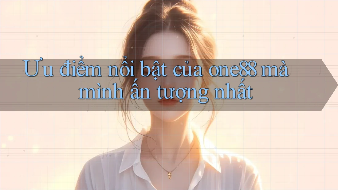 Ưu điểm nổi bật của one88 mà mình ấn tượng nhất