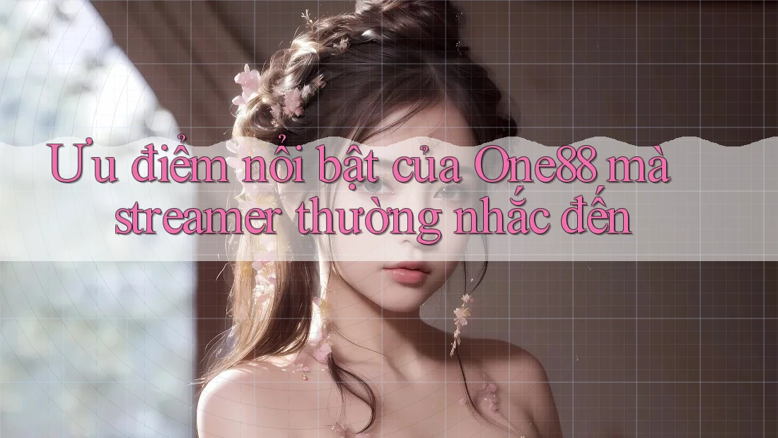 Ưu điểm nổi bật của One88 mà streamer thường nhắc đến