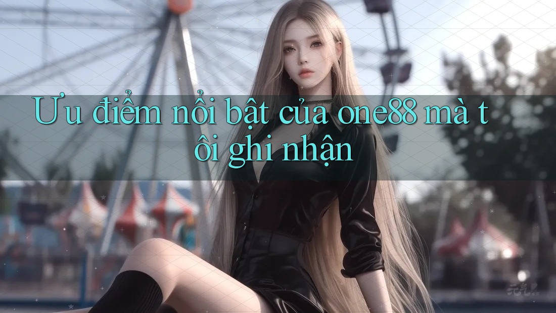 Ưu điểm nổi bật của one88 mà tôi ghi nhận