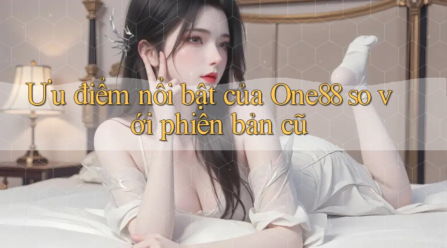 Ưu điểm nổi bật của One88 so với phiên bản cũ