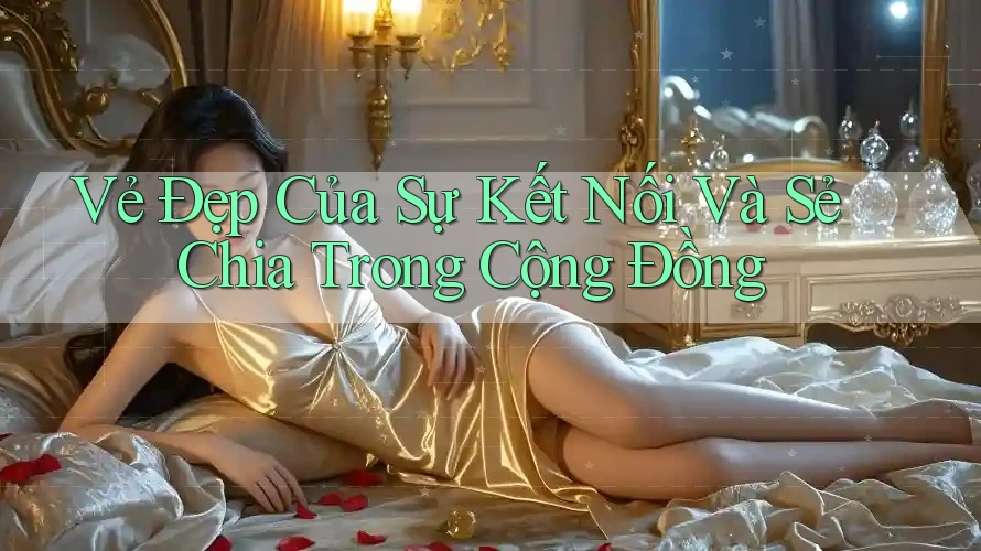 Vẻ Đẹp Của Sự Kết Nối Và Sẻ Chia Trong Cộng Đồng Vẻ Đẹp Của Sự Kết Nối Và Sẻ Chia Trong Cộng Đồng