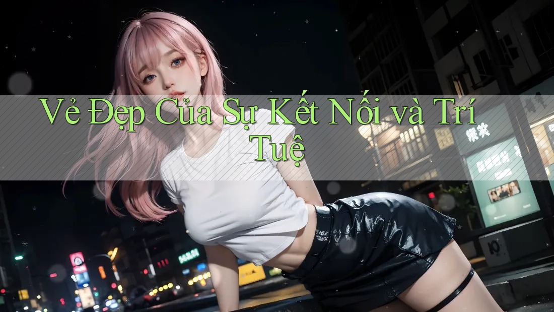 Vẻ Đẹp Của Sự Kết Nối Và Trí Tuệ