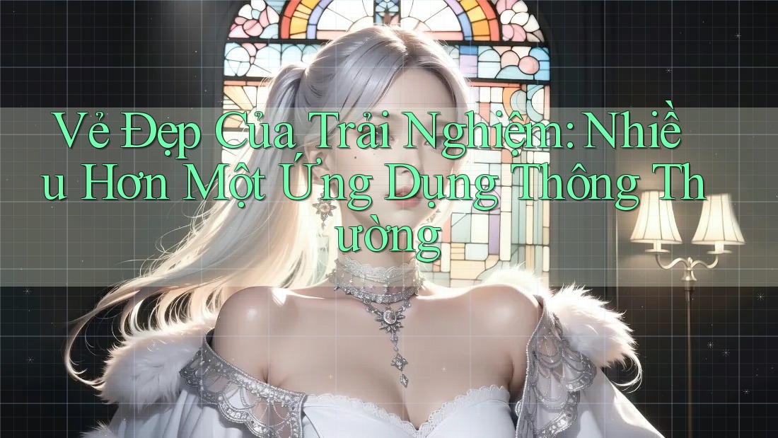 Vẻ Đẹp Của Trải Nghiệm: Nhiều Hơn Một Ứng Dụng Thông Thường