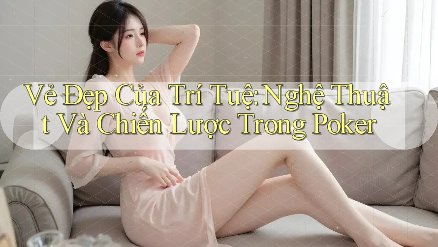 Vẻ Đẹp Của Trí Tuệ: Nghệ Thuật Và Chiến Lược Trong Poker Vẻ Đẹp Của Trí Tuệ: Nghệ Thuật Và Chiến Lược Trong Poker
