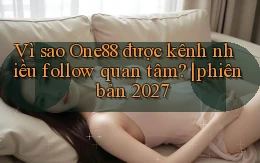 Vì sao One88 được kênh nhiều follow quan tâm phiên bản 2027