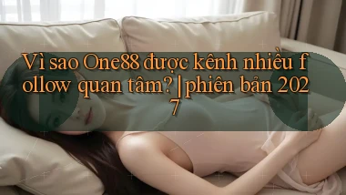 Vì sao One88 được kênh nhiều follow quan tâm phiên bản 2027