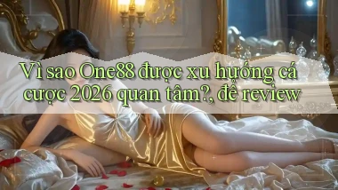 Vì sao One88 được xu hướng cá cược 2026 quan tâm, để review
