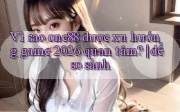 Vì sao one88 được xu hướng game 2026 quan tâm để so sánh