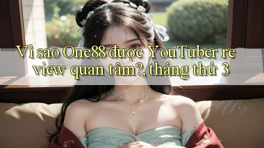 Vì sao One88 được YouTuber review quan tâm, tháng thứ 3