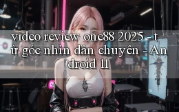 video review one88 2025   từ góc nhìn dân chuyên   Android 11