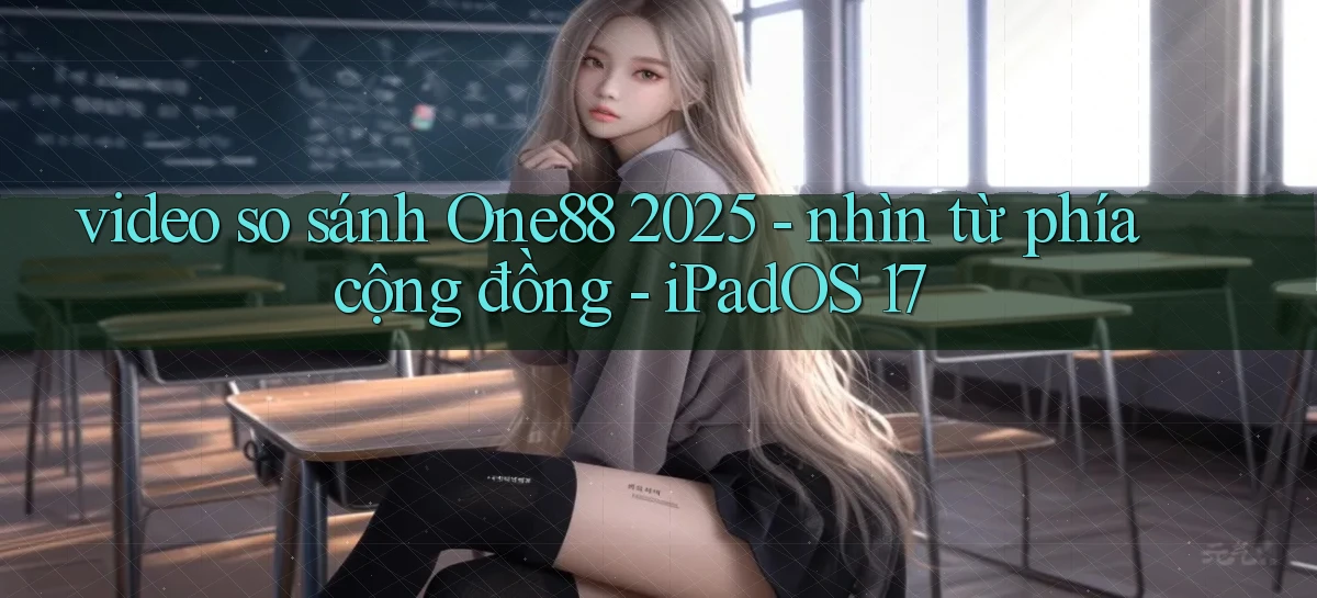 video so sánh One88 2025   nhìn từ phía cộng đồng   iPadOS 17