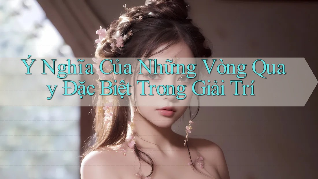 Ý Nghĩa Của Những Vòng Quay Đặc Biệt Trong Giải Trí