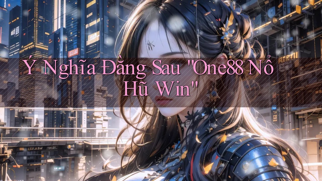 Ý Nghĩa Đằng Sau “One88 Nổ Hũ Win” Ý Nghĩa Đằng Sau “One88 Nổ Hũ Win”